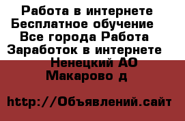 Работа в интернете. Бесплатное обучение. - Все города Работа » Заработок в интернете   . Ненецкий АО,Макарово д.